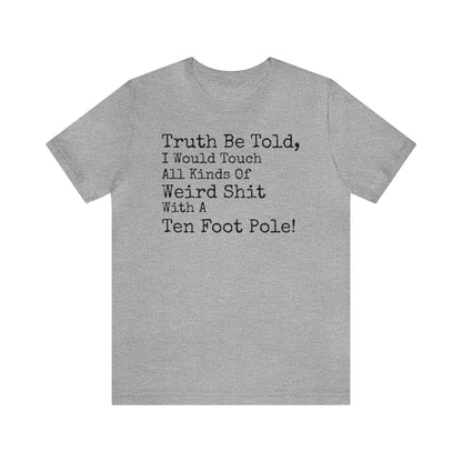 Truth Be Told, I Would Touch All Kinds Of Weird Shit With A Ten Foot Pole Shirt, Funny Shirt, Sarcastic Shirt, Sunday Funday Tee, Drinking T