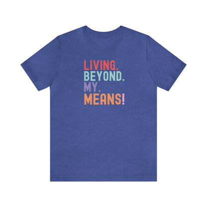 Living Beyond My Means! Funny Shirt, Funny Gift, Spring Break Shirt, Summer Shirt, College Shirt, Single Shirt, Vacation Shirt, Gift for Her