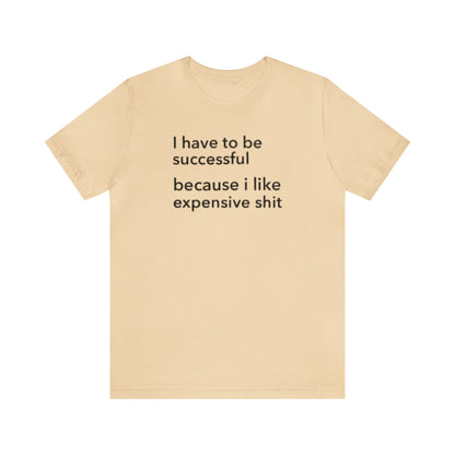 I Have To Be Successful Because I Like Expensive Shit Shirt, Funny Shirt, Money Lover Shirt, Womens Gift, Gift for Her, Girlfriend Gift