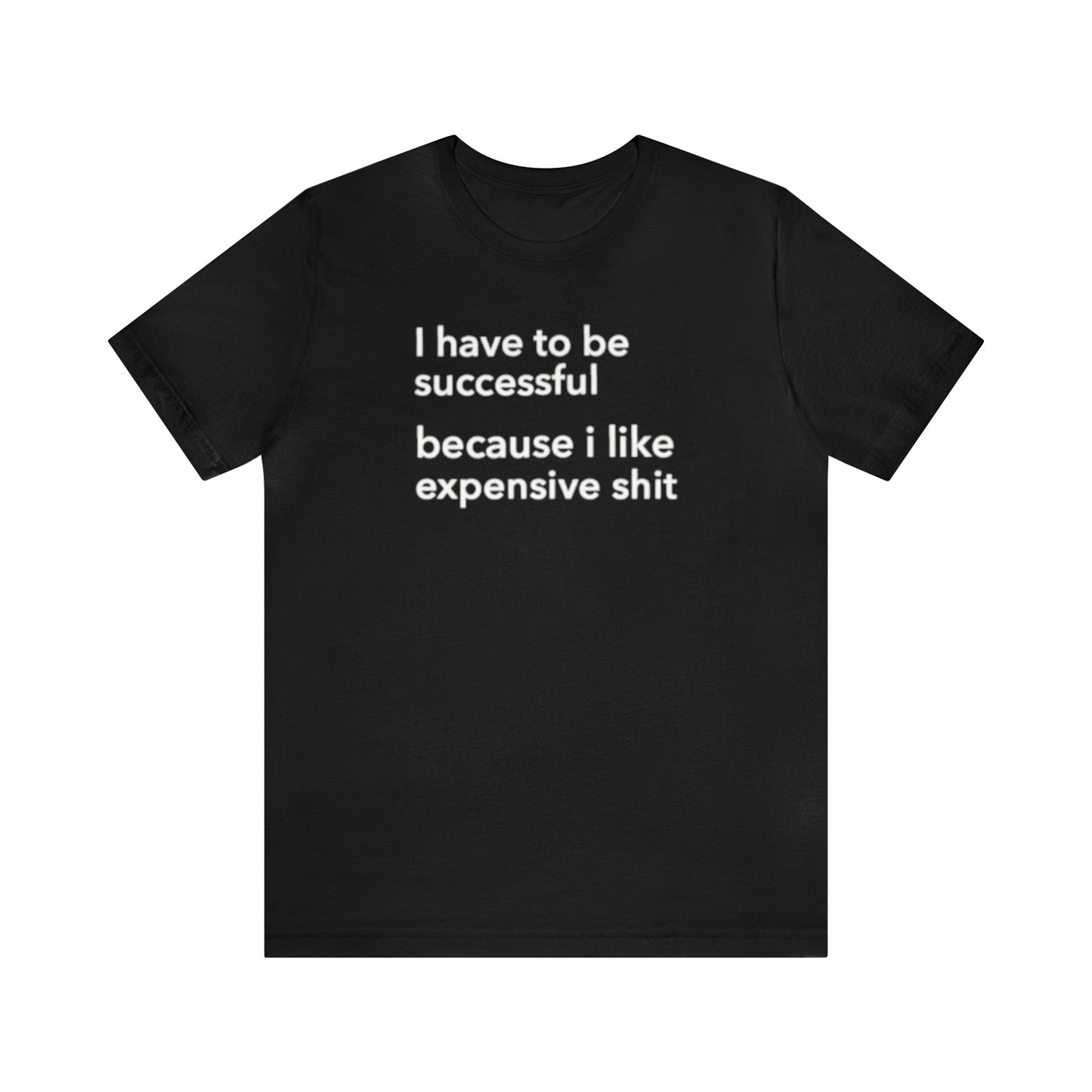 I Have To Be Successful Because I Like Expensive Shit Shirt, Funny Shirt, Money Lover Shirt, Womens Gift, Gift for Her, Girlfriend Gift