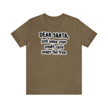 Dear Santa, Just Leave Your Credit Card Under The Tree Shirt, Christmas Shirt, Xmas Shirt, Holiday Shirt, Merry Shirt, Festive Shirt, Xmas T