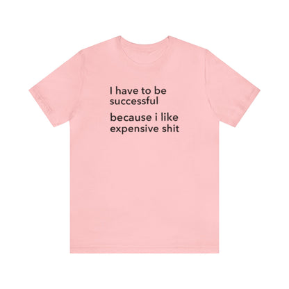 I Have To Be Successful Because I Like Expensive Shit Shirt, Funny Shirt, Money Lover Shirt, Womens Gift, Gift for Her, Girlfriend Gift